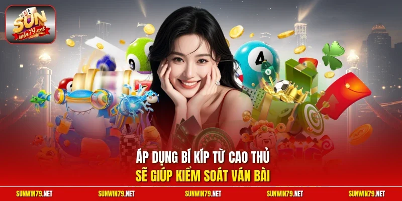 Áp dụng bí kíp từ cao thủ sẽ giúp kiểm soát ván bài