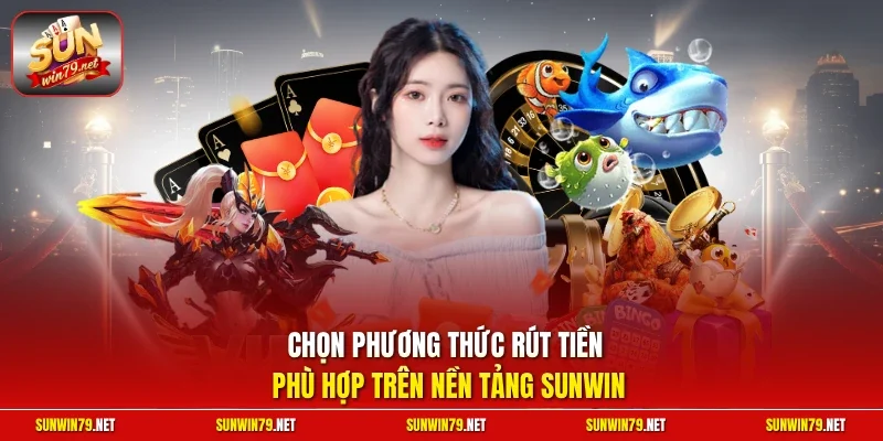 Chọn phương thức rút tiền phù hợp trên nền tảng SUNWIN