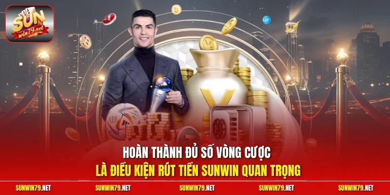 Hoàn thành đủ số vòng cược là điều kiện rút tiền SUNWIN quan trọng 
