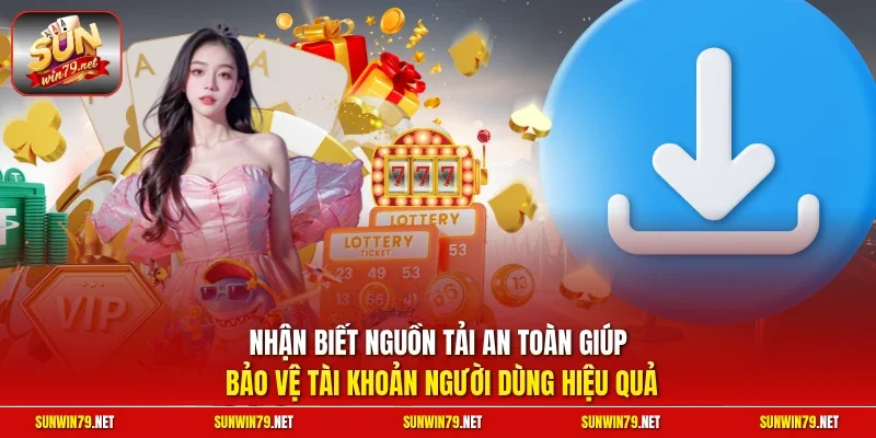 Tải App SUNWIN | Quy Trình Cài Đặt Mobile Siêu Tốc 2026 4 Sunwin Nhận biết nguồn tải an toàn giúp bảo vệ tài khoản người dùng hiệu quả