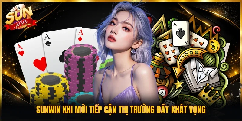 Sunwin khi mới tiếp cận thị trường đầy khát vọng